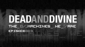 Dead And Divine - The Machines We Are : Episode 3